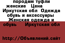 породам туфли женские › Цена ­ 400 - Иркутская обл. Одежда, обувь и аксессуары » Женская одежда и обувь   . Иркутская обл.